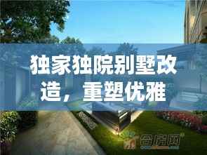 独家独院别墅改造,重塑优雅居住空间的极致艺术