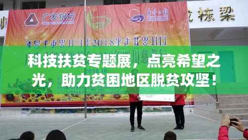 科技扶贫专题展,点亮希望之光,助力贫困地区脱贫攻坚!