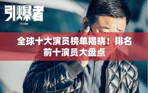 全球十大演员榜单揭晓！排名前十演员大盘点