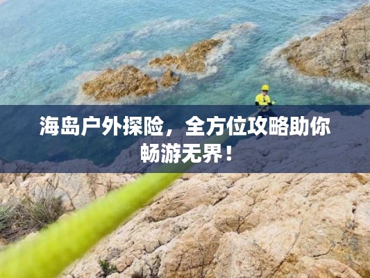 海岛户外探险,全方位攻略助你畅游无界!