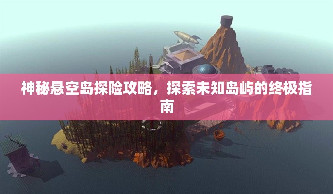 神秘悬空岛探险攻略,探索未知岛屿的终极指南