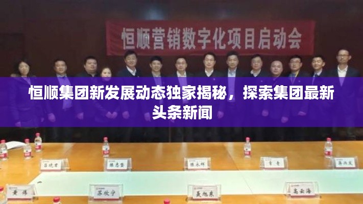 恒顺集团新发展动态独家揭秘,探索集团最新头条新闻