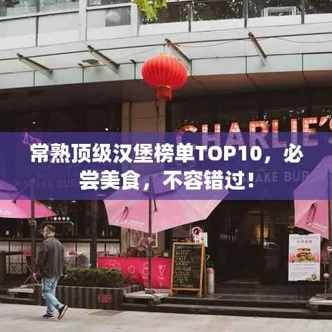 常熟顶级汉堡榜单TOP10,必尝美食,不容错过!