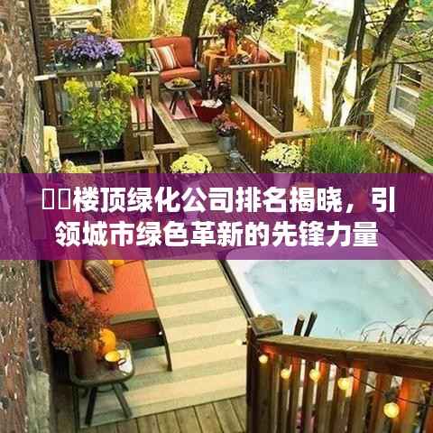 楼顶绿化公司排名揭晓,引领城市绿色革新的先锋力量