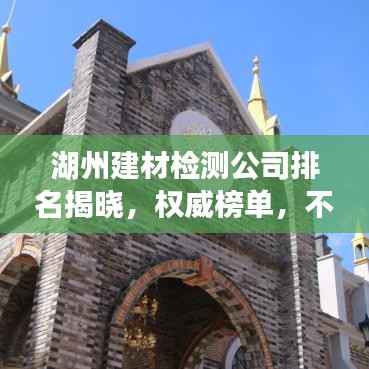 湖州建材检测公司排名揭晓,权威榜单,不容错过!