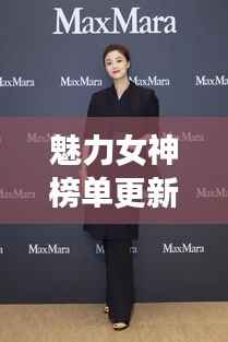 魅力女神榜单更新！璀璨星光女性魅力大揭秘！