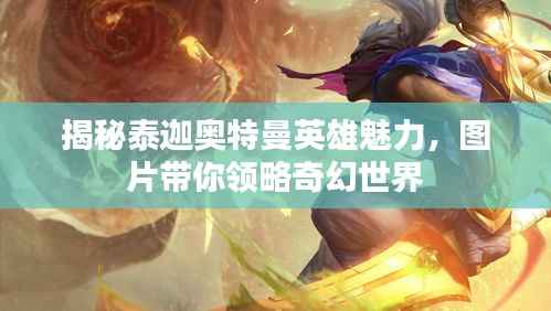 揭秘泰迦奥特曼英雄魅力,图片带你领略奇幻世界
