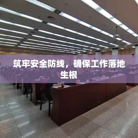 筑牢安全防线,确保工作落地生根