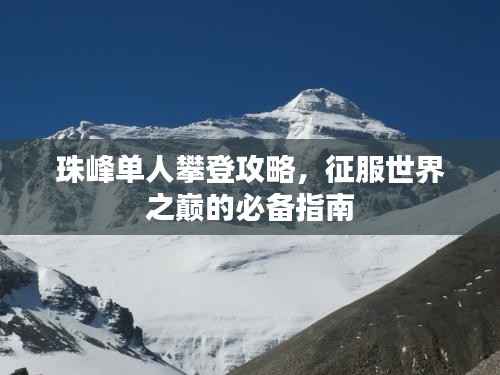 珠峰单人攀登攻略，征服世界之巅的必备指南