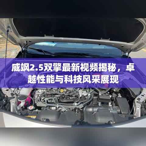 威飒2.5双擎最新视频揭秘,卓越性能与科技风采展现