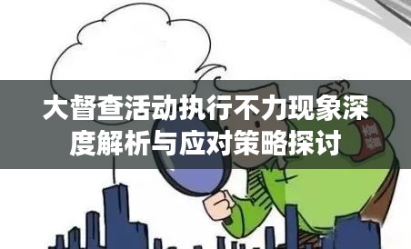 大督查活动执行不力现象深度解析与应对策略探讨