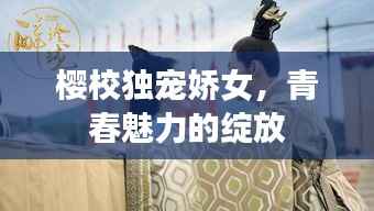 樱校独宠娇女,青春魅力的绽放